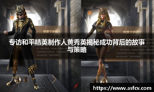 专访和平精英制作人黄秀英揭秘成功背后的故事与策略