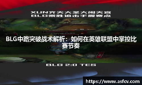 BLG中路突破战术解析：如何在英雄联盟中掌控比赛节奏